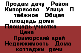 Продам дачу › Район ­ Кипарисово › Улица ­ П.таёжное › Общая площадь дома ­ 45 › Площадь участка ­ 600 › Цена ­ 350 000 - Приморский край Недвижимость » Дома, коттеджи, дачи продажа   